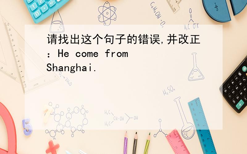 请找出这个句子的错误,并改正：He come from Shanghai.