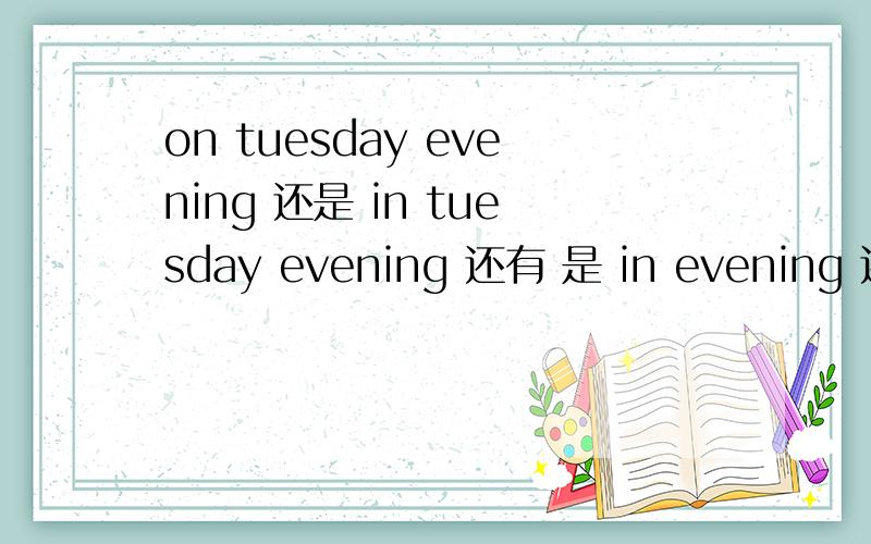 on tuesday evening 还是 in tuesday evening 还有 是 in evening 还是 in the evening？