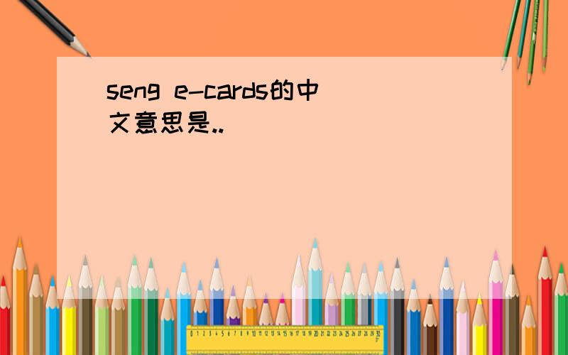 seng e-cards的中文意思是..