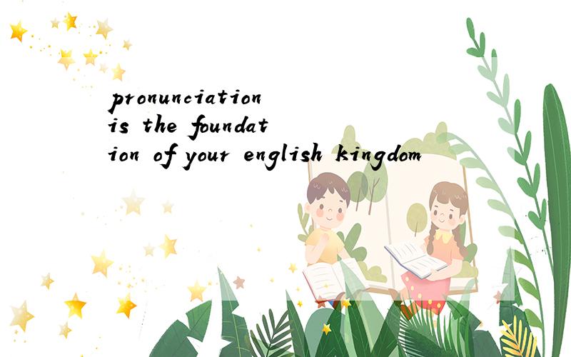 pronunciation is the foundation of your english kingdom