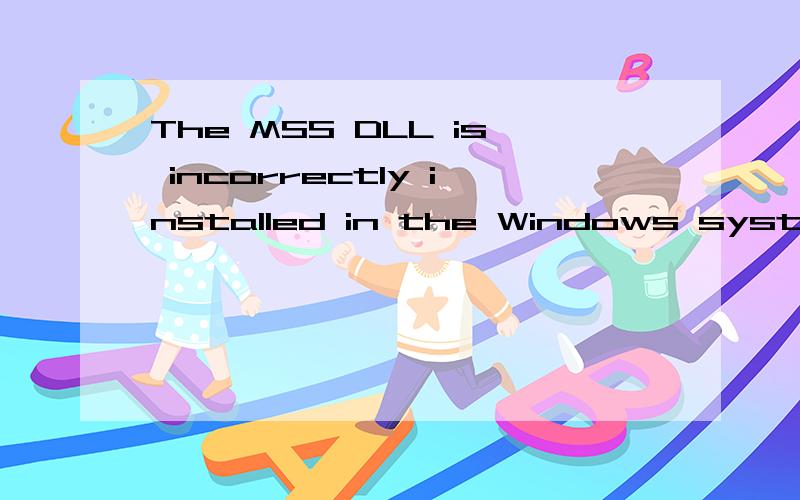 The MSS DLL is incorrectly installed in the Windows system directory是什么意思这是我安装胜利之日完成时出现的对话框.让我点确定.