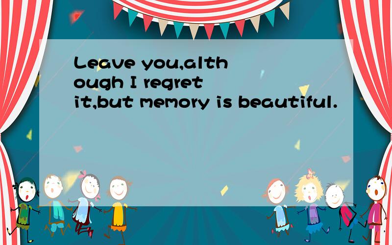Leave you,although I regret it,but memory is beautiful.