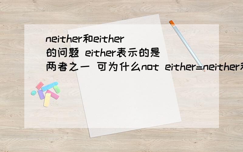 neither和either的问题 either表示的是两者之一 可为什么not either=neither和either的问题 either表示的是两者之一 可为什么not either=neither呢?比如在这句话中 Peter has never been to a water park.I haven't either=me