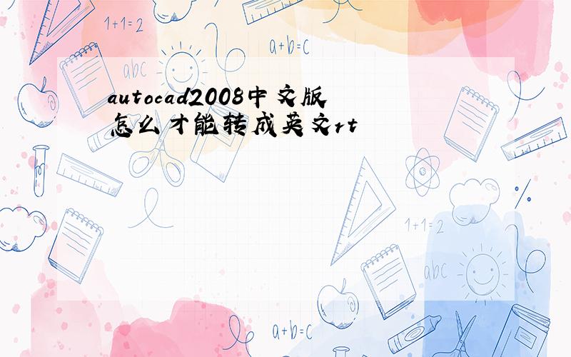 autocad2008中文版怎么才能转成英文rt