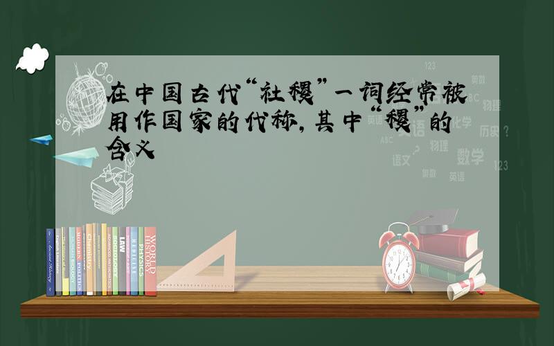 在中国古代“社稷”一词经常被用作国家的代称,其中“稷”的含义