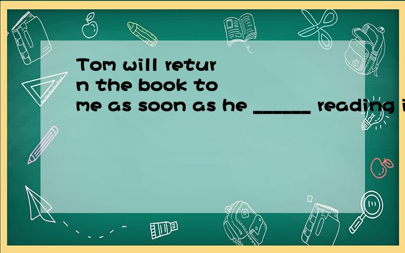 Tom will return the book to me as soon as he ______ reading it.A.finishesB.finishC.will finishD.finished