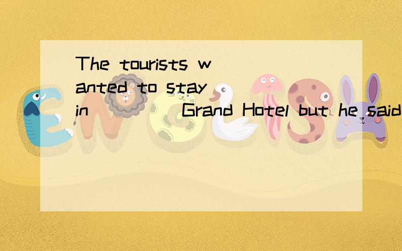 The tourists wanted to stay in ____ Grand Hotel but he said ____ Brown's Hotel was fine with him,too.a,/.../ b.the...the c./...the d.the.../ o(╯□╰)o为什么不能选b呢?