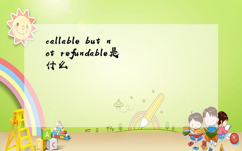 callable but not refundable是什么