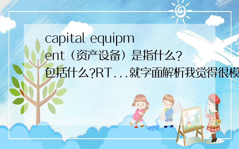 capital equipment（资产设备）是指什么?包括什么?RT...就字面解析我觉得很模糊...感激不尽!