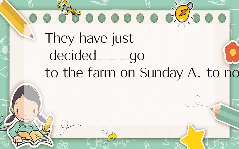 They have just decided___go to the farm on Sunday A. to not B.not to C.not