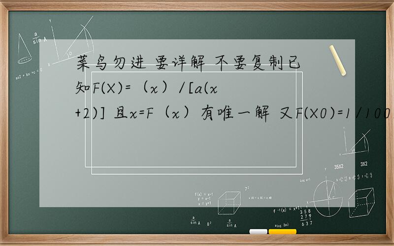 菜鸟勿进 要详解 不要复制已知F(X)=（x）/[a(x+2)] 且x=F（x）有唯一解 又F(X0)=1/1002 F(Xn-1)=Xn n属于1 2 3等等问[1]数列{1/Xn}是否为等差【2】求X2003的值