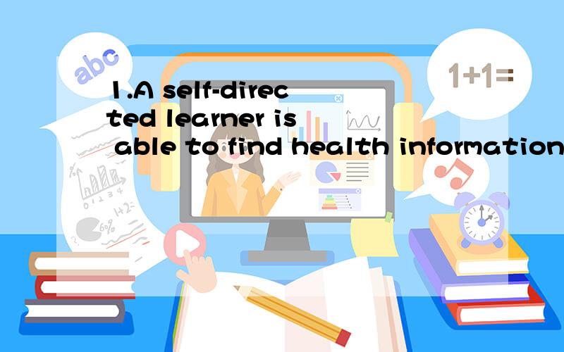 1.A self-directed learner is able to find health information on the Internet2.Your environment includes all of your experiences3.Values help shape your behavior4.A critical thinker evaluates information before making a decision5.After following anexe
