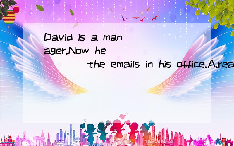 David is a manager.Now he ______the emails in his office.A.reads B.is reading C.read
