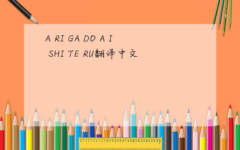 A RI GA DO A I SHI TE RU翻译中文