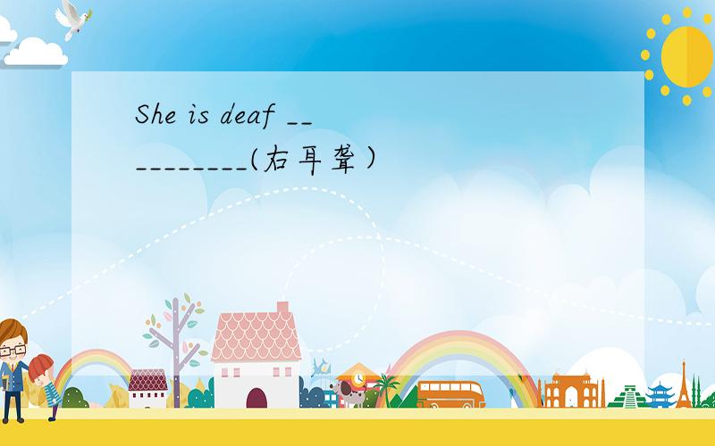 She is deaf __________(右耳聋）