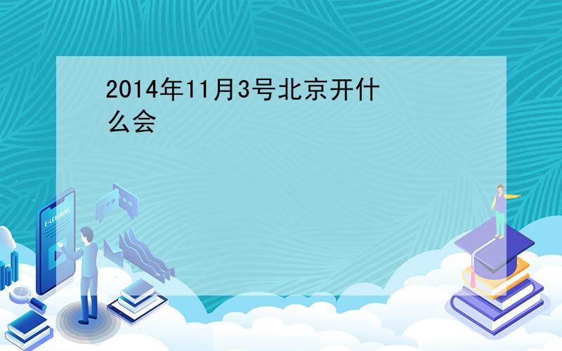 2014年11月3号北京开什么会
