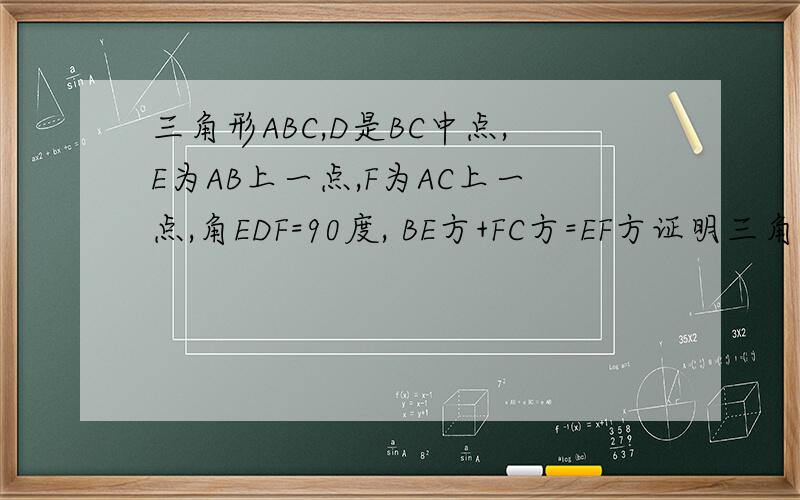 三角形ABC,D是BC中点,E为AB上一点,F为AC上一点,角EDF=90度, BE方+FC方=EF方证明三角形ABC为直角三角