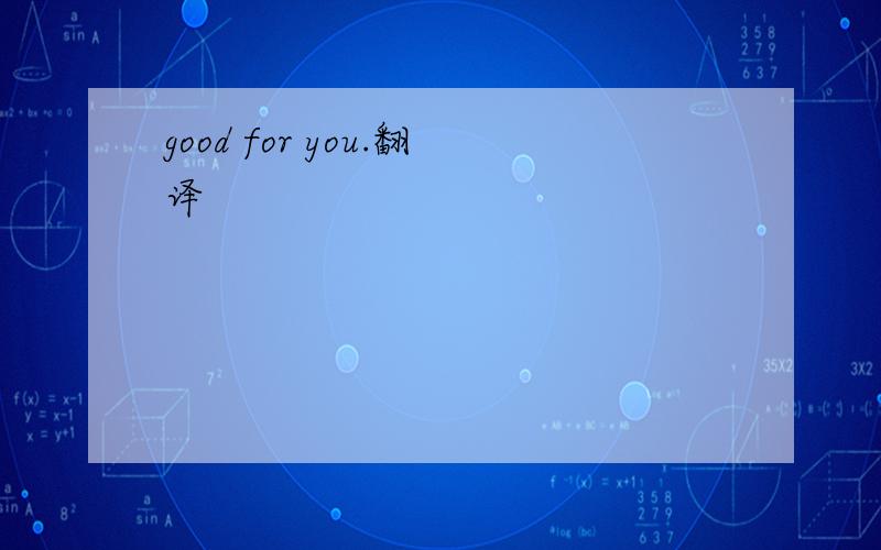 good for you.翻译