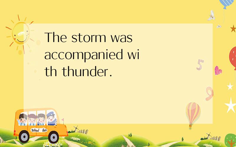 The storm was accompanied with thunder.