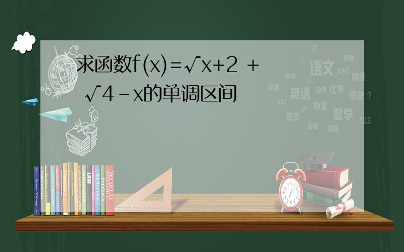 求函数f(x)=√x+2 + √4-x的单调区间
