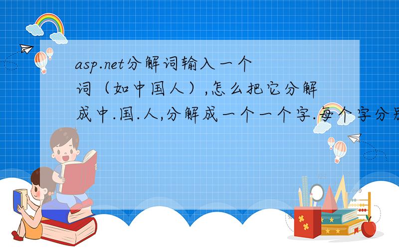 asp.net分解词输入一个词（如中国人）,怎么把它分解成中.国.人,分解成一个一个字.每个字分别存一个变量里.