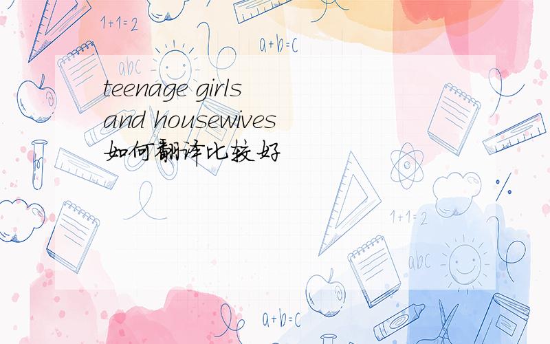 teenage girls and housewives如何翻译比较好