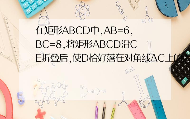 在矩形ABCD中,AB=6,BC=8,将矩形ABCD沿CE折叠后,使D恰好落在对角线AC上的点F处 （1）求EF的长（2）求梯形ABCD的面积