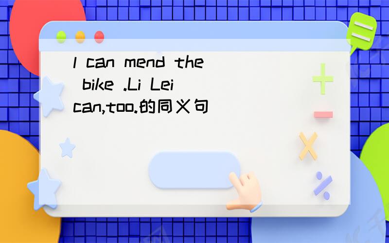 l can mend the bike .Li Lei can,too.的同义句