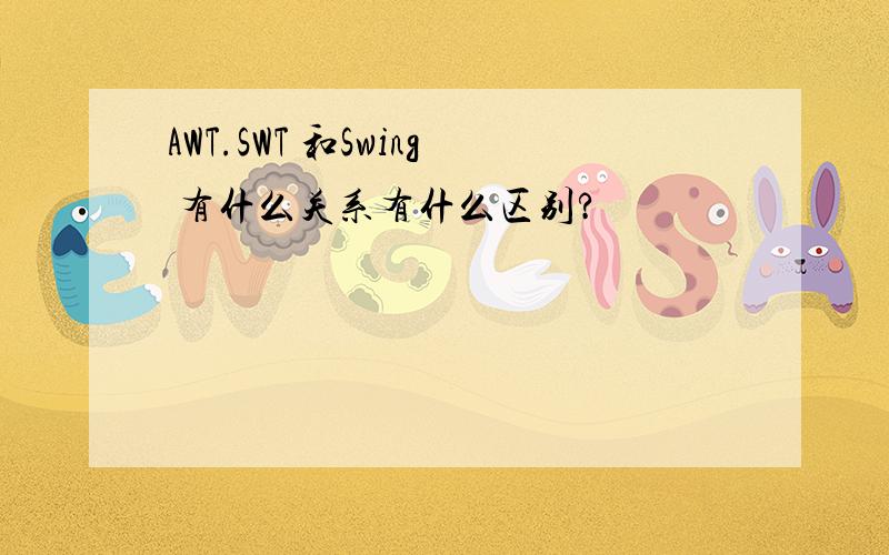 AWT.SWT 和Swing 有什么关系有什么区别?