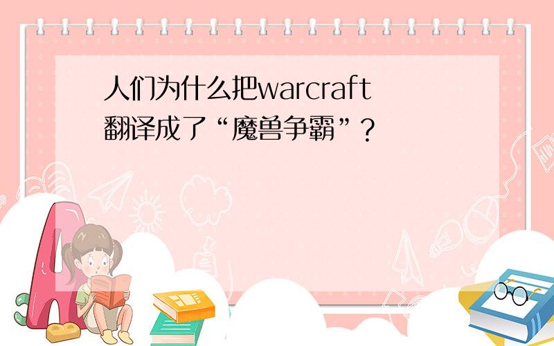 人们为什么把warcraft翻译成了“魔兽争霸”?