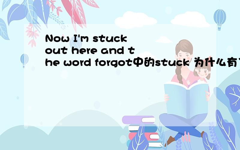 Now I'm stuck out here and the word forgot中的stuck 为什么有了be动词还有stuck