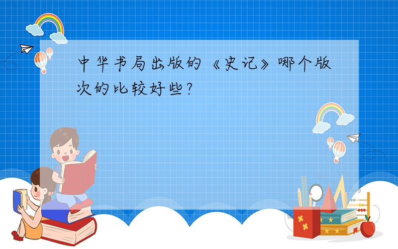 中华书局出版的《史记》哪个版次的比较好些?