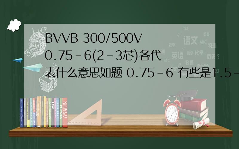 BVVB 300/500V 0.75-6(2-3芯)各代表什么意思如题 0.75-6 有些是1.5-70