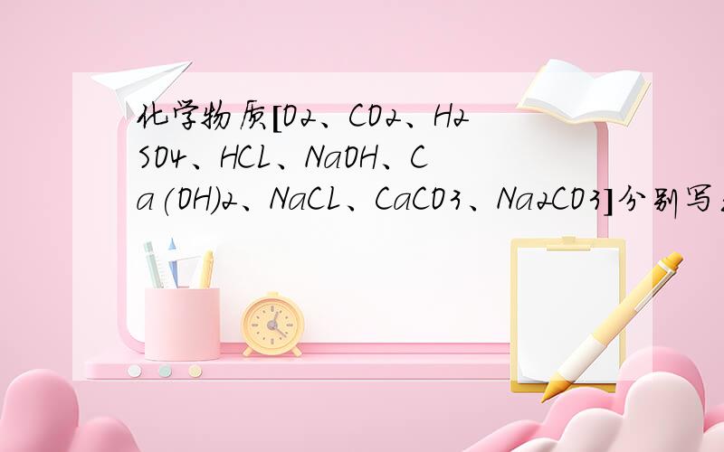 化学物质[O2、CO2、H2SO4、HCL、NaOH、Ca(OH)2、NaCL、CaCO3、Na2CO3]分别写出3—5道有关O2、CO2、H2SO4、HCL、NaOH、Ca(OH)2、NaCL、CaCO3、Na2CO3 的小题（类型不限,一定要把这九种物质分开写）OTZ每一种物质