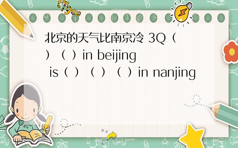 北京的天气比南京冷 3Q（ ）（ ）in beijing is（ ）（ ）（ ）in nanjing