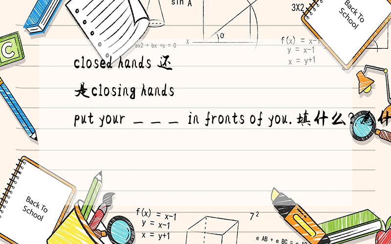 closed hands 还是closing handsput your ___ in fronts of you.填什么?为什么呢