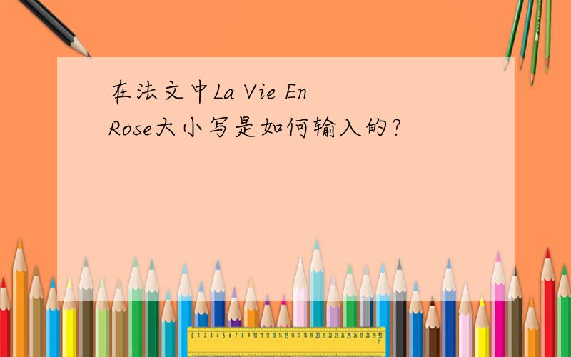 在法文中La Vie En Rose大小写是如何输入的?