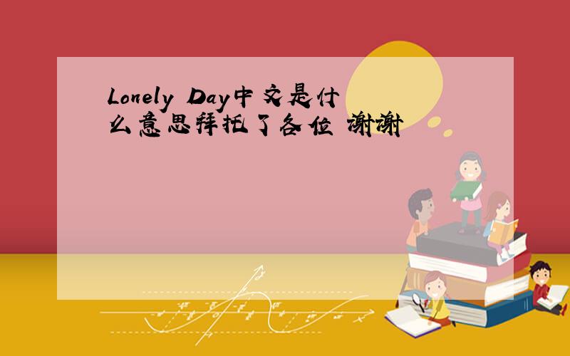 Lonely Day中文是什么意思拜托了各位 谢谢