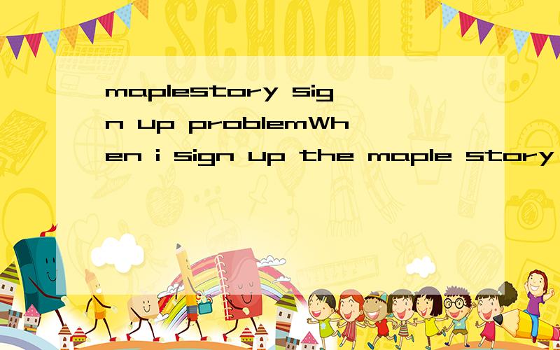 maplestory sign up problemWhen i sign up the maple story in USA,it's always say 