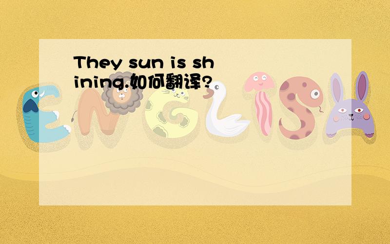 They sun is shining.如何翻译?