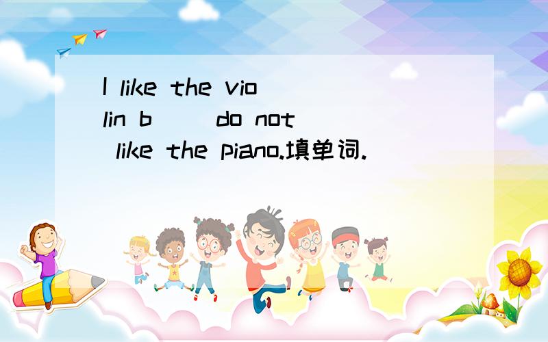 I like the violin b__ do not like the piano.填单词.