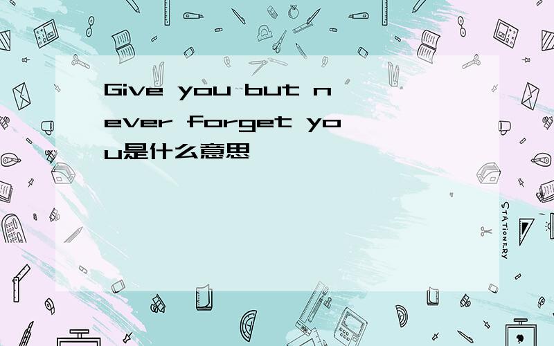 Give you but never forget you是什么意思