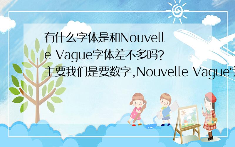 有什么字体是和Nouvelle Vague字体差不多吗?主要我们是要数字,Nouvelle Vague字体只可以写12345.