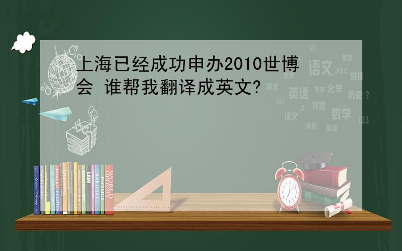 上海已经成功申办2010世博会 谁帮我翻译成英文?