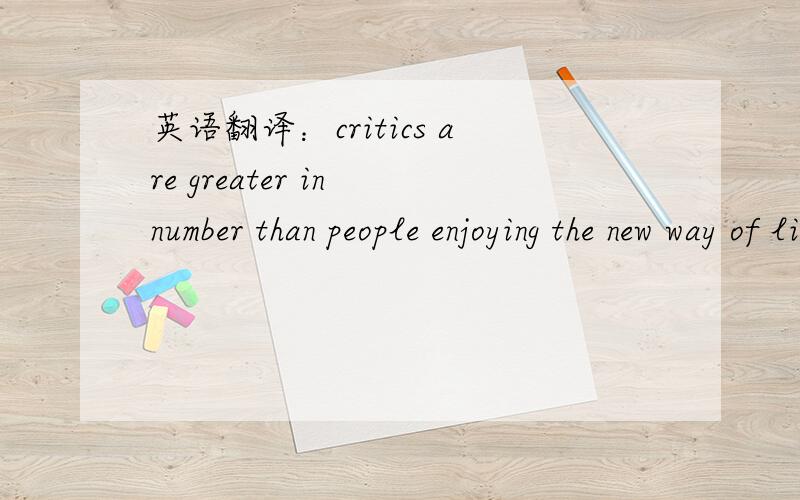 英语翻译：critics are greater in number than people enjoying the new way of life.