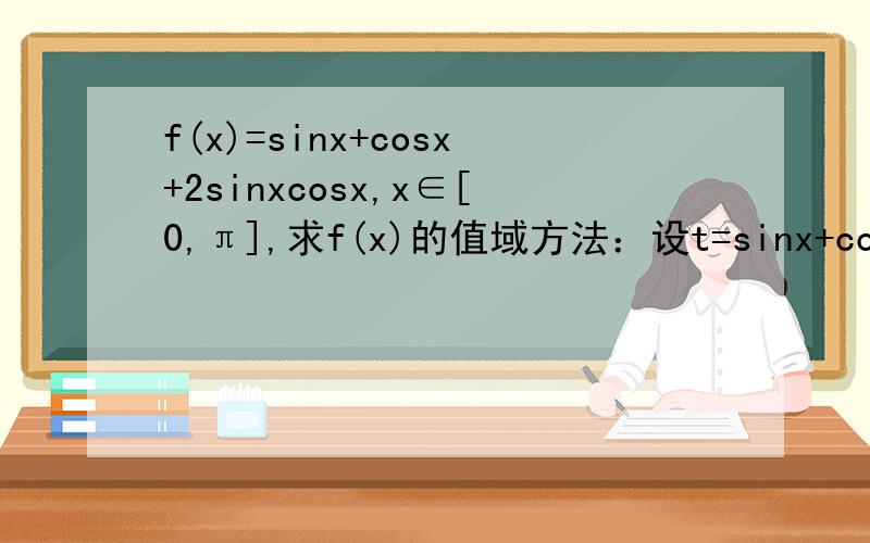 f(x)=sinx+cosx+2sinxcosx,x∈[0,π],求f(x)的值域方法：设t=sinx+cosx,t^2=1+2sinxcosx,原函数化为： y=t+t^2-1然后接下去怎么做第二题,x∈[-π/6,π/2],求y=(sinx+1)(cox+1)的值域,应该也是用和上面那题一样的方法吧
