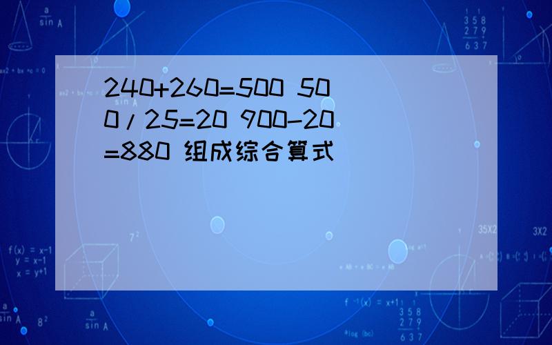 240+260=500 500/25=20 900-20=880 组成综合算式