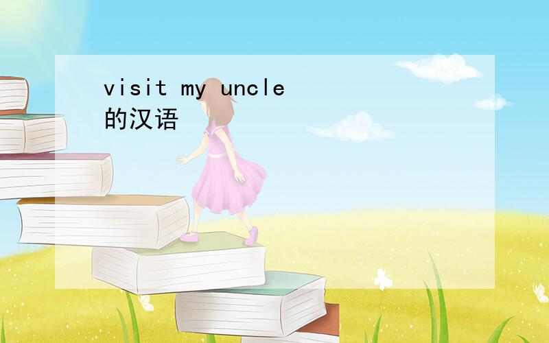 visit my uncle的汉语