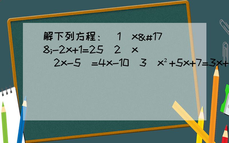 解下列方程：（1）x²-2x+1=25（2）x(2x-5)=4x-10（3）x²+5x+7=3x+11（4）1-8x+16x²=2-8x