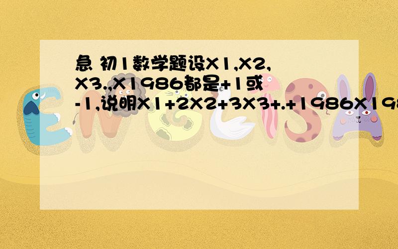 急 初1数学题设X1,X2,X3.,X1986都是+1或-1,说明X1+2X2+3X3+.+1986X1986不等于0